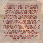 Hāwane Rios Instagram – Hale Haumea Presents ‘Akahipapahonuamea 

Journey with me, Kumu ‘Akahi o ka Hale Haumea, living cultural bearer and teacher of chant, Hāwane Paʻa Makekau,
for a six week spiritual voyage into the realm of healing through the vessel of oli. Delve into centering and grounding practices rooted, cultivated, and evolved in the sacred lands of Hawaiʻinuiākea. 

ʻAkahipapahonuamea is a quest inward to Kahiki, to the distant lands within your voice and life force. Reverberate healing from the core of your being into the expanse of our infinite universe. Align the power centers of your body with your unique tonal frequency and attune your healing tools to your own resonance. 

Create your own altar to intergenerational healing with oli, pule, and aha – chant, prayer, and ceremony. Reclaim your first companion, your first sense of sovereignty. Your own voice.

A he leo wale nō 

Website and Registration coming soon at ulaaihawane.com
This online six week course comes with a fee, however, it will be free of charge to all Lahaina and Maui Fire survivors and all Palestinian People who feel called to be in this space. 

I look forward to chanting with you. 
@halehaumea Puu Huluhulu