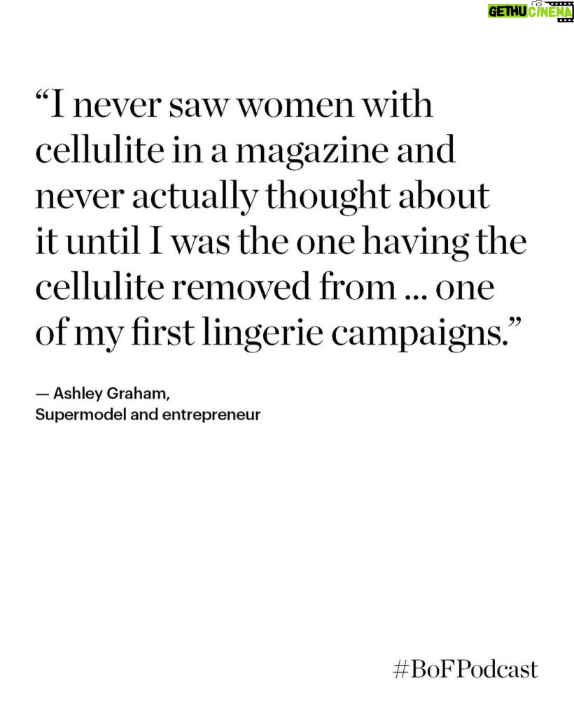 Ashley Graham Instagram - After she was scouted in a modelling competition in Lincoln, Nebraska at the age of 12, Ashley Graham (@ashleygraham) went on to break barriers in the fashion industry by becoming the first plus-size model to appear on the covers of both Sports Illustrated’s swimsuit issue and American Vogue. “It started shifting the minds of agents, casting directors, art directors, editors to say, ‘Oh, this is where we’re going. The zeitgeist is turning, and it’s not just about what has been deemed beautiful for so long. Maybe we should think about what else is out there,’” she says. BoF founder and editor-in-chief Imran Amed (@imranamed) sits down with Graham to learn how she became the most recognisable face of a global cultural movement and understand the personal philosophies that have guided her along the way. 🎙️ Listen to the full episode, or download wherever you get your podcasts. #linkinbio #BoFPodcast