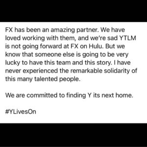 Brian K. Vaughan Instagram - Some unexpected hard news about Y: THE LAST MAN just posted by our showrunner @elizaaclarkw, BUT…this is not the first time in twenty years I’ve seen Yorick & co. escape the seemingly inescapable! I love this show, and I’m very hopeful Y will find a new home, not just because it happens to employ more extraordinary women, people of color, and members of the LGBTQ+ community—both in front of and behind the camera—than any project I’ve ever been a part of, but because they’ve made something spectacular, the kind of thoughtful, contemporary, fearless evolution of the comic that @pia.guerra and I always wanted. These next three episodes are the very best of the season, so please keep watching, and if you want to see this journey continue as much as I do, we encourage you to let the world know: #YLivesOn
