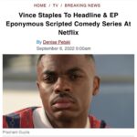Calmatic Instagram - Proud to officially announce The Vince Staples Show is coming to Netflix. Shout out everybody involved in making this happen, especially Kenya Barris and Corey Smith whom I will be executive producing this project with. Can’t wait to unleash these bizarre and wild true stories that Vince has locked up in his mind. From a random idea pitched via text message to a whole ass series. Super blessed. Expect the unexpected. #1OFAMILLION