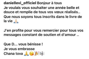Daniel Lévi Instagram - Aujourd’hui nous devons souhaiter au monde entier une année remplie de douceurs, de bonheur,de joies et d’amour. 
Comment puis je l’envisager sans toi 🙏🏻🙏🏻🙏🏻
Hachem en a décidé ainsi et je dois l’accepter malgré  cette douleur immense qui n’est pas prête de partir… 

Tu n’est pas là pour me dicter tes mots, valider tes postes . 
C’était ton message de l’année dernière que je reposterai chaque année que D… me prête vie . 

Nessyel et moi se joint à mon mon Roi pour vous souhaiter Chana Tova .

Chana Tova mon amour❤️
