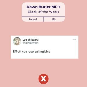 Dawn Butler Instagram - This week's Block of the Week!

I've received a lot of disgusting racist abuse recently, with multiple reported to the police and statements given.

Abuse this time from a professional photographer no less.

The abuse never stops, but I will never stop calling it out.