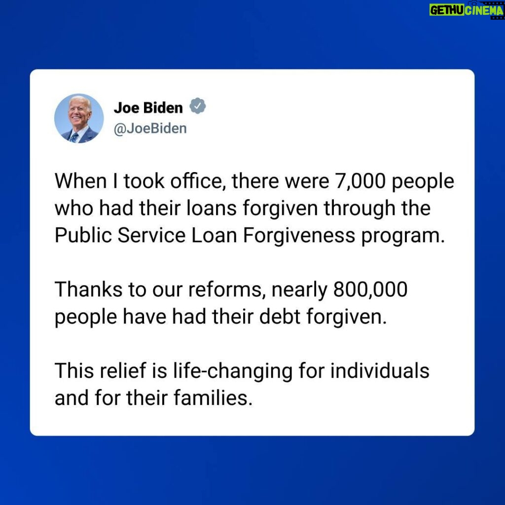 Joe Biden Instagram - When I took office, there were 7,000 people who had their loans forgiven through the Public Service Loan Forgiveness program. Thanks to our reforms, nearly 800,000 people have had their debt forgiven. This relief is life-changing for individuals and for their families.