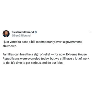 Kirsten Gillibrand Instagram - I just voted to pass a bill to temporarily avert a government shutdown.

Families can breathe a sigh of relief — for now. Extreme House Republicans were overruled today, but we still have a lot of work to do. It’s time to get serious and do our jobs.