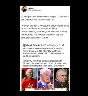 Maajid Nawaz Instagram - Q: Maajid, the same witness alleges Trump was a perp how do we know he wasn’t?

Answer: We don’t. Hence, the only sensible thing to do is demand full disclosure while simultaneously watching who behaves in a way beholden to this Mossad blackmail eg: who provokes WWIII over Gaza while justifying ethnic cleaning. (See my Stories for Radical Media link containing receipts linking Epstein to Mossad)