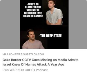 Maajid Nawaz Instagram - NEW Radical Dispatch:
Gaza Border CCTV Goes Missing As Media Admits Israel Knew Of Hamas Attack A Year Ago
- Plus WARRIOR CREED Podcast

(See my Stories for link)