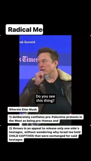 Maajid Nawaz Instagram - Wherein Elon Musk:
1) deliberately conflates pro-Palestine protests in the West as being pro-Hamas and 

2) throws in an appeal to release only one side’s hostages, without wondering why Israel too held CHILD CAPTIVES that were exchanged for said hostages

(See my Stories for link to Radical Media on background)