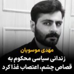 Masih Alinejad Instagram – .
مهدی موسویان معترضی که در جریان اعتراضات دی‌ماه ۹۶ در فرخ‌شهر استان چهارمحال و بختیاری به اتهام پرتاب سنگ به سمت یک مأمور نیروی انتظامی و کورشدن چشم چپ این مأمور محاکمه شده بود، در خطر فوری اجرای حکم قصاص چشم قرار دارد. مهدی موسوی در وویسی که از زندان فرستاده کامل توضیح داده که در آن روز چه اتفاقی افتاده است. با توجه به حرف‌های مهدی و شواهد موجود دال بر بی‌گناهی این معترض، دادگاه در تاریخ هفتم بهمن‌ماه ۱۳۹۷ او را مقصر خواند و به «قصاص چشم» محکوم کرد.
‏طبق گزارشات، شاکی اعلام کرده است که با دریافت ۱۴ میلیارد تومان رضایت می‌دهد.
جنایتی دیگر از جمهوری اسلامی که شهروندان ایران را یا در خیابان کور می‌کند و یا در زندان‌ها. صدای مهدی موسویان باشیم و اجازه ندهیم رژیم جنایتکار، بینایی چشم یک عزیز دیگر از ما را بگیرد.

#مهدی_موسویان