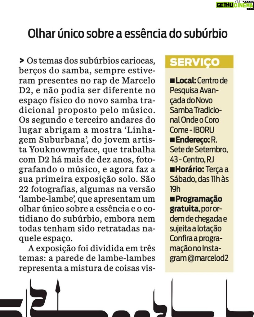 Marcelo D2 Instagram - quer ficar por dentro do que tá acontecendo no Centro de Pesquisa Avançada do Novo Samba Tradicional ?? Arrasta pro lado e pega a visão na matéria especial do Jornal O Dia com os detalhes da expo LINHAGEM SUBURBANA, que exibe as fotografias do YOUKNOWMYFACE, e também com tudo o que eu e Luiza vamos armar por lá até março ⚜️ Centro De Pesquisa Avançada do Novo Samba Tradicional onde o Coro Come • Rua Sete de Setembro, 43 - Centro - RJ • Ter à Sab - 11h às 19h • Entrada 0800 sempre, mas sujeita à lotação #OTempoDeIBORUéAgora