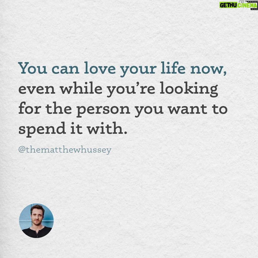 Matthew Hussey Instagram - It’s fine to want to find someone. But focus daily on falling deeper in love with the life already going on around you.  And if you feel alone, or like there’s something wrong with you because you haven’t found anybody, remember that today, all over the world, there are incredible people who are still single, or whose relationship just ended, and find themselves in the exact same position as you. If you are still looking, you are in wonderful company.