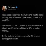 Tai Lopez Instagram - Do NOT listen to people who tell you to sacrifice your 20s and 30s to make money. There’s things you can ONLY do in your 20s and 30s.