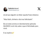 Nathalia Arcuri Instagram – A gente se acostuma a pensar o dinheiro na forma de carro, casa bacana, restaurantes legais, viagens pra fora do Brasil, boas faculdades, roupas e brinquedos para os filhos… como se qualquer privação fosse sinal de fracasso.

Aí, por mérito ou muita sorte, a pessoa fica muito rica e de repente a vida dela deixa de fazer sentido. Os amigos se aproximam por interesse, os filhos têm tudo e não saem da aba da família, o dinheiro é abundante mas o tempo de qualidade é escasso e é aí que a pessoa descobre que era feliz e não sabia.

Isso é mais comum do que você imagina.

Quanto antes você souber o que te faz feliz mais simples será criar um plano de ação para ganhar, poupar, investir e usar o seu dinheiro de forma pragmática a seu favor e não contra você.

ATENÇÃO: Eu não estou dizendo pra você deixar de planejar uma vida melhor e mais rica. É gostoso demais conquistar as coisas com o nosso esforço e melhor ainda quando o dinheiro trabalha mais que a gente.

Mas antes de começar sua jornada rumo ao enriquecimento lícito pergunte-se: O que é felicidade pra mim e como eu vou o usar o dinheiro pra potencializá-la?

As pessoas mais felizes que eu conheço não são as mais ricas, mas são as que sabem responder a essa pergunta.

Se esse post te ajudou a pensar melhor em felicidade no Dia Internacional da Felicidade, manda pra alguém.

Essa pessoa pode precisar disso agora.