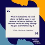 Esther Perel Instagram - In a brand new episode of Where Should We Begin? titled “I Think I Married the Wrong Person” I sit down with a couple grappling with familiar struggles. She gets angry when she feels devalued and put down. He intellectualizes and rationalizes instead of sympathizing. These four quotes offer a glimpse into the journey of this episode — tune in as I help them understand each other and break down the defensive barriers they’ve built.