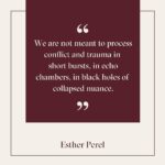 Esther Perel Instagram - There are many ways in which we are collectively and individually processing the war in Israel and Gaza. Social Media is just one of them, but what happens on these platforms has an outsized influence and corrosive impact on how we experience the events of the world. In this month’s newsletter, I focus on getting out of short-form posts and into long-form correspondences—with friends, family members, and strangers of all backgrounds. I’ve been reaching out to Israeli and Jewish friends from around the globe, Palestinian and Arab friends, and more. Despite all that is splitting us, we are trying to really see each other and connect through our humanity. We are trying to root ourselves in our relationships. The reality of our situations is very different. Nonetheless, we talk about grief and how our feelings and opinions aren’t binary. We talk about trauma, crimes against humanity, the right to safety and dignity, and the urgent need for bilateral peace efforts. We talk about our loved ones, friends of friends, and strangers who are experiencing the hell of war on the ground—and how we are trying to help them. It is difficult but one thing I know: We are not turning away from this conflict, we are turning toward each other. As Peter Levine says, “Trauma is what we hold inside in the absence of an empathic witness.” Link in my bio to read more from this month’s newsletter.