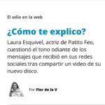 Florencia de la V Instagram - El miércoles 25 abril, Laura decidió hacer un fuerte descargo en sus redes sociales luego de una serie de crueles críticas que recibió en la publicación del video de uno de sus temas. Fue muy valiente en hacer algo que pocas personas de la farándula se atreverían: se filmó con su celular en primer plano, mirando fijo a cámara y contó qué es lo que pasaba por su cabeza mientras descubría cada uno de los comentarios negativos que recibía. Es decir, reconoció que le afectaban. En su video, se tomó el trabajo de leerles a sus seguidores varias de estas demostraciones de saña: “Ya falta una dieta. Buen consejo: a cuidarse. Movete un poco más, nenita, parece que estás haciendo una pasada. Las botas te cortan la pierna… mala elección. Está vieja la Patito. Que se dedique a otra cosa, no a bailar. Media insulsa. Bah, siempre fue así. ¿Porque las patas chuecas? ¿Sigue insistiendo?” A cada ataque ella le ofreció una réplica en forma de pregunta, probablemente para señalar que no parece haber una respuesta certera frente a tanto odio: “¿Cómo te explico que como sano?, ¿Cómo te explico que necesitaba estar más quieta porque el plano queda mejor así que moviéndome más? ¿Cómo te explico que son las botas que a mí me gusta usar? ¿Cómo te explico que tu comentario es extremadamente agresivo? ¿Cómo te explico que me gusta bailar? ¿Cómo te explico que no me conoces? ¿Cómo te explico que soy un ser humano? ¿Cómo te explico que estoy luchando por mi sueño?”. Finalmente dejó el mensaje que quería dar: los comentarios negativos no te definen. Lo que sí te define es lo que te decís a vos mismx. El episodio me dejó pensado y vino a mi mente una frase que quedó dando vueltas por mi cabeza varios días. La tomé del unipersonal ¿Qué llevas en la mochila?, de mi querida amiga Isha Escribano: “Ojo con los pensamientos, porque siempre primero es la no forma y después, la forma. Si lo creés, lo creás”. ¿Pero cómo no caer en la trampa de los comentarios negativos? ¿Somos todxs capaces de resistir semejantes ataques?
