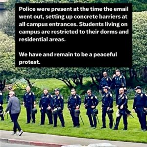 Indya Moore Instagram - Demand Cal Poly Humboldt president and administration stand down! 

☎️ 707.826.3311 & 562.951.4000
📧 mailto:president@humboldt.edu & csu-chancellor@calstate.edu

Cal Poly Humboldt Student Response to Admin Escalation 

We are disappointed to receive an email from campus administration announcing a “hard close” of campus. Allowing only those with permission to enter campus at this time. Anyone on campus is subject to citation or arrest. 

Police were present at the time the email went out, setting up concrete barriers at all campus entrances. Students living on campus are restricted to their dorms and residential areas. 

We have and remain to be a peaceful protest. In negotiations with administration yesterday we were given the impression that negotiations would continue however, they have recently informed us that they refuse to negotiate further. 

We are concerned for the potential of police escalation at this time. We showed good faith in our negotiations and deescalation yesterday by reopening Siemens Hall. Administration has not kept their end of the agreement. 

We love and care for our community and continue to stand in solidarity with other campuses for a free Palestine. 

Shame on administration for silencing the free speech of our brave students. 

We, as ever, are not afraid.