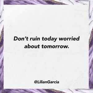 Lilián García Instagram - When I think about all the times I spent worried about tomorrow and not enjoying being in the present moment, it almost sickens me. And the crazy thing is, 9 times out of 10, tomorrow always sorted itself out.

So whether you’re worried about your bills, your job, your relationship, your future, etc…focus on what you can do TODAY and that’s it! Live in the present and allow tomorrow to handle its own problems.

Share this with someone who needs to hear this. And if that’s you, give me a 🙌.
.
.
#inspirationalquotes #gogetit #youreworthit #keynotespeaker