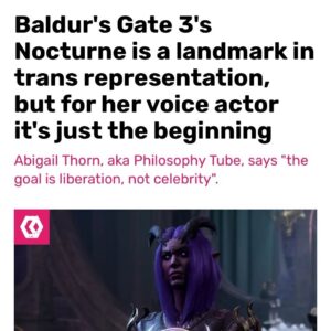 Abigail Thorn Instagram - I chatted to Rock Paper Shotgun about voice acting, and being in Baldur’s Gate 3 ☺️ https://www.rockpapershotgun.com/baldurs-gate-3s-nocturne-is-a-landmark-in-trans-representation-but-for-her-voice-actor-its-just-the-beginning#comments #baldursgate3