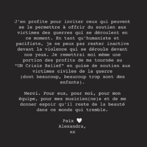 Alexandra Stréliski Instagram - Une plaquette en or, ça ne veut pas dire grand chose. Mais   de 70 000 personnes qui ont acheté un billet en pleine inflation pour se déposer et s’échapper autour d’un piano, ça vaut tout l’or du monde. Merci à tous les rêveurs qui luttent par le beau. J’aime penser qu’aller vers la douceur est une forme de résistance face à ce monde trop dur et si violent. 

J’en profite d’ailleurs pour inviter tous ceux qui peuvent se le permettre à offrir du soutien aux victimes des conflits qui se déroulent en ce moment. En tant qu’humaniste et pacifiste, je ne peux rester inactive devant la violence qui se déroule devant nos yeux. Je remettrai donc moi même une portion des profits de ma tournée au « UN Crisis Relief » en guise de soutien aux victimes civiles de la guerre (dont beaucoup, beaucoup trop sont des enfants). 

Merci. Pour eux, pour moi, pour mon équipe, pour mes musicien(ne)s et de me donner espoir qu’il reste de la beauté dans ce monde qui tremble.

Paix 🤍
Alexandra, 
xx

📷 @alexandrecotton
