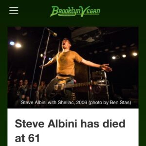 Amanda Palmer Instagram - I’m gutted to hear about the sudden death of the iconic punk musician and engineer/producer Steve Albini…heart attack, he was only 61. 

He was a master of sonic economy and had such incredible ethics about keeping sound simple and bullshit-free; he knew how to get songs into your heart via your ears. We had our squabbles (famously around my kickstarter) but we’d made our peace. A lot of what those squabbles taught me, in the end, was about how much punk is lost in semantics. Sometimes “DIY” absolutely doesn’t mean “Do It Yourself”, it means “Do It With Whoever is Around”, and I sometimes think that Steve and I were just a quarter-turn away from one another. 

He was a close friend of my longtime producer @congletonjogn (read John’s feed, there’s a beautiful post). 

John and I would talk a lot about Steve and his grumpy ways but beautiful soul. 

Steve suffered no fools and openly gave no fucks about over-decorating. He was known for capturing the alchemy of musicians slaying live. He produced - literally - THOUSANDS of records. He lived and breathed music-making. 

A few of the albums he produced had a profound effect on my head-world of music-understanding: @pjharveyofficial’s “Rid of Me”, @pixiesofficial’s “Surfer Rosa” and The Dirty Three’s “Ocean Songs” (still one of my all time favorite instrumental records to write and drive to). All massive influences on the @dresdendolls and my approach to sound. 

It’s sad when someone so good at their job leaves the planet so early. 

My best Steve Albini story: I once called him in 2007 about finishing the production of an album, since my producer had gone AWOL. He said: “Sure, when?” I said: “Don’t you want to hear the demos first, the songs? Don’t you want to make sure you like the material?”
He said: “Nope, I give no fucks about your demos. Just come to Chicago if you wanna make a record”.

I was so vain and grumpy with his lack of desire to listen to my half-finished record that I didn’t work with him. I regret it. I’ll never get the chance now. 

Rest in reverb, beautiful Steve. 

Thank you for giving us so much beautiful music. Thank you for birthing so many great albums into the world. Thank you. 🙏🎤♥️
