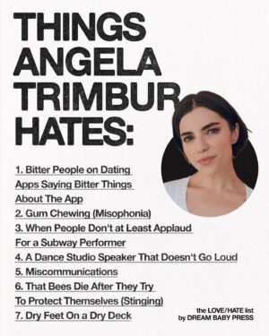 Angela Trimbur Instagram - @dreambabypress asked @angelatrimbur for a list of 10 things she loves and 10 things she hates.

Angela Trimbur is an actor, choreographer, dancer, and writer. Angela directed and choreographed a musical for the band PAVEMENT, was a recurring character on HBOMax’s Search Party, and was profiled in the New York Times for her unique weekly Manhattan dance classes.