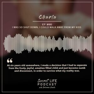 Brianne Davis Instagram - Secret Life Podcast Ep #180 — Charla: I Was So Shut Down, I Could Walk Away From My Kids. Charla started to shut down emotionally since age six. From emotional and physical abuse, to neglect and losing her virginity to rape at sixteen, Charla had to shut down in order to survive.  Her underlying self-talk is, “Charla, you don’t matter.” 

*TRIGGER WARNING - This episode contains topics of sexual assault and trauma. Some people may find it disturbing. 

RAINN - Sexual Assault Hotline Call 800.656.HOPE (4673) to be connected with a trained staff member from a sexual assault service provider in your area. 

How does it work? When you call 800.656.HOPE (4673), you’ll be routed to a local RAINN affiliate organization based on the first six digits of your phone number. Cell phone callers have the option to enter the ZIP code of their current location to more accurately locate the nearest sexual assault service provider.
______

If you or anyone you know is struggling with addiction, depression, trauma, sexual abuse or feeling overwhelmed, we’ve compiled a list of resources at secretlifepodcast.com.
______

HOW CAN I SUPPORT THE PODCAST? Tell your friends & Share Online! Follow, Rate & Review wherever you listen to podcasts.  You can now rate us on Spotify! Listen everywhere you podcast: https://linktr.ee/secretlifepodcast

To share your secret and be a guest on the show email secretlifepodcast@icloud.com

#SecretLifePodcast #secretlife #secrets #recovery #addiction #womenswisdom #womenempowerment #womeninspiringwomen #recoverypodcast #visionarywomen #selfhelp #podcast #narcissist #podcasts #trauma #selflove #sexandlove #loveaddiction #change #mentalhealthawareness #mentalhealth #shame #shamefree #quitlit