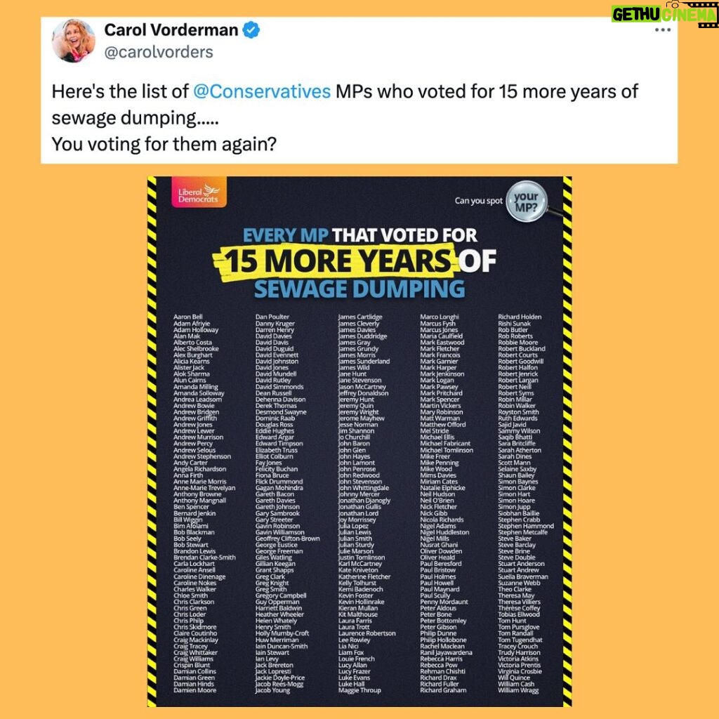 Carol Vorderman Instagram - TWITTER ROUND UP SO FAR THIS WEEK The sewage from this govt keeps on spewing out in all forms. On Jan 25th 2023...292 Tory MPS voted for 15 more years of sewage dumping. The water companies listened and Sewage spills DOUBLED in 2023 to 4 million hours Dividends to shareholders ALMOST TRIPLED to £1.4 BILLION in tax year 2022/23 Here’s the list of Conservative MPs who voted for 15 more years of sewage dumping.....check to see if yours is on the list and let them know by social media Yesterday, it was announced that the bottom of the barrel of Tory MPs (it’s a low bar) Jonathan Gullis has been appointed as a Deputy Chairmen of the Tory Party, to replace the suspended 30p Lee Anderson - who then defected to the far right Reform Party (which is in fact a limited company with Nigel Farage retaining the position of ‘person of significant control’ - check it out on Companies House website). Other horrors from the Tories this week (and it’s only Wednesday) include two ministers resigning for unspecified reasons - some story will eventually be revealed! Tory Teesside Mayor Ben Houchen trying to distance himself from the National Tory Party before the local elections on May 2nd. Houchen was put into the House of Lords by Boris Johnson and has handed 90% of the Teesside Freeport ownership to 2 private businessmen. Up to now over £500 million of taxpayers assets and cash has been put into the dubious project and the businessmen have reportedly drawn over £100 million out so far in profit!! The Tory dregs are still attempting to drag Angela Rayner through the mud about a council house she owned many years before she even became an MP. Rayner was a teenage Mum and later when married she had a premature baby son at 23 weeks who spent 8 months in intensive care and is registered blind. She and her husband decided to keep two separate properties at that time. Tory Andrea Jenkyns who is part of the Tufton St set and director of a company which does not disclose its funding, called Rayner a hypocrite, so I’ve pointed out Jenkyns’ hypocrisy. She’s the one who put her middle finger up to protesters outside Downing St!!! This government is the very worst.