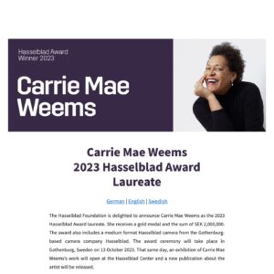 Carrie Mae Weems Instagram - To say that I am honored would be an understatement. I give a profound amount of thanks to the Hasselblad Foundation for awarding me with the Hasselblad Award laureate of 2023. I look forward to accepting this award in October and for a beautiful exhibition to follow.