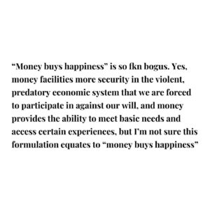 Emma Dabiri Instagram - *FACILITATES🤦🏽‍♀️ “new scientific research that could challenge the widely held perception that “money buys happiness”.

“wealth - as generated by industrialised economies - is not fundamentally required for humans to lead happy lives,”

The author of the study says “I would hope that, by learning more about what makes life satisfying in these diverse communities, it might help many others to lead more satisfying lives”

THIS IS WILD TO ME !!! Gee I wonder what it could be that makes them happier then us ? 🤔
“Wealth as generated by industrial economies” sounds innocuous and progressive but it is shorthand for a way of life that is psychotic, that is exploitative, extractive, dominant, disconnected and essentially antithetical to happiness, satisfaction or contentment.

Honestly liberals will never not baffle me. They differ to conservatives in that they appear to perceive / admit that certain social issues exist, yet seem incapable of coming up with any valid solutions because they are incapable of connecting the dots to identify the actual cause of said social issues. Instead they come up with shit like “sustainable goals” (that will never be achieved)   other meaningless time wasting and expensive excercises. 

I’m bored and exhausted and I want to live a life where everybody’s basic needs are met, where everyone’s life is honoured and respected, where everyone has access to community and a support network, and is able to pursue a life of meaningful purpose. Our current system actively prevents that   THATS WHY PEOPLE ARE MISERABLE. No more studies abeg #moneybuyshappiness