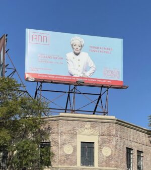 Holland Taylor Instagram - So thrilled to see ANN’s new billboard in my old West Hollywood nabe, atop the fine old building that houses Revolver, a popular bar right across the street from Flaming Saddles. Governor #Desantis should see this play about another Governor for possible enlightenment. The play does actually have the word ‘gay’ in it, but don’t worry- it only occurs once. 
Governor Richards was profoundly fair minded and her government appointments were built on a foundation of inclusion. She is admired to this day- even more beloved in memory.  We didn’t know how good we had it. 
@PasadenaPlayhouse
#AnnRichards