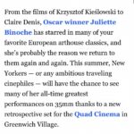 Juliette Binoche Instagram - I can only share this retrospective with the 10 directors and many actors and technicians I have been working with. Thank you to the Quad Cinema for making it happen. In New-York city !!! I can’t believe it !!! 🎉🔥💖🌈 I love acting since the start and can’t stop loving it. In acting, present becomes eternal, not because of cinema but because of the power of creation. I worked a lot but life took care of me too. Blessings. ✨