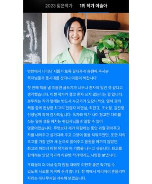 Lee Sulla Instagram - 소식을 듣고서 한동안 아무한테도 말을 못 했는데 아마 너무 소중한 사건이라 그랬던 것 같아요. 공들여 쓴 책들과 함께 만든 동료들과 읽어준 사람들이 마구마구 생각나서 혼자 한참 울었다~ㅠㅡㅠ 여러모로 1등과는 거리가 먼 삶이었지만 가장 잘하고 싶었던 장르에서 가장 두렵고도 궁금한 독자님들 투표로 상을 받게 되어 많이 기뻐요. 높은 권위로부터 내려온 것보다 훨씬 값진 상이에요. 떨리는 손으로 쓴 수상 소감을 이곳에도 고이 옮겨두겠습니다. 오만 오백구십사 표만큼 고맙습니다! 

“변방에서 나타난 저를 이토록 끝내주게 응원해 주시는 독자님들과 동시대를 산다니 마음이 벅찹니다. 첫 번째 책을 낼 즈음엔 글쓰기가 너무나 혼자의 일인 것 같다고 생각했습니다. 이젠 작가가 결코 혼자 쓰지 않는다는 걸 압니다. 분투하는 작가 옆에는 반드시 누군가가 있으니까요. 

열세 권의 책을 함께 완성한 최고의 편집자 이연실, 최진규, 조소정, 김진형 선생님께 특히 감사드립니다. 독자와 작가 사이 정교한 다리를 짓는 일에 생을 바치는 편집자님들과 일할 수 있어 영광이었습니다. 무엇보다 제가 마감하는 동안 과일 깎아주고 차를 내려주고 설거지해 주고 고양이 똥을 치워주었던, 또한 저의 초고를 가장 먼저 새 눈으로 읽어주고 응원을 아끼지 않았던 최고의 파트너 이훤 작가와 이 기쁨을 나누고 싶습니다. 퇴고를 함께하는 안담 작가와 하은빈 작가에게도 사랑을 보냅니다.

우리들이 더 이상 젊지 않을 때에도 여전히 좋은 작가일 수 있도록 서로를 지켜봐 주려 합니다. 창밖에서 이리저리 흔들리며 자라는 대나무처럼 계속해 보겠습니다.”

📚 헤엄출판사 
@hey.uhm.book @podobatpub 
#일간이슬아수필집 #심신단련 #깨끗한존경 #새마음으로 #창작과농담 #너는다시태어나려고기다리고있어 

📚 문학동네 📚이야기장수 
@promunhak @storyjangsoo @munhakdongne 
#나는울때마다엄마얼굴이된다 #부지런한사랑 #우리사이엔오해가있다 #가녀장의시대 

📚 위고출판사
@hugobooks @joesojung 
#아무튼노래 #날씨와얼굴 

📚 디플롯 
@dplotpress @a_topos_ 
#끝내주는인생

🩵 퇴고클럽 
이훤 @__leehwon 
안담 @occasional_hug 하은빈 @bingguuu