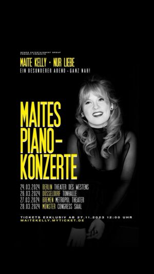 Maite Kelly Instagram - .
NUR LIEBE.
Die Piano-Konzerte.

24.03.2024 BERLIN Theater des Westens
26.03.2024 DÜSSELDORF Tonhalle
27.03.2024 BREMEN Metropol Theater
28.03.2024 MÜNSTER Congress Saal

Exklusiver Ticket-Vorverkauf ab morgen!
27.11.2023, 12:00 Uhr.
maitekelly.myticket.de

Unter allen Ticket-Bestellern am Montag bis 24:00 Uhr verlosen wir ein persönliches HELLO! hinterm Bühnenvorhang. 
(Gewinner-Benachrichtigung per E-Mail.)

#nurliebe
#maitespianokonzerte 
#herznah 
#lovemaite