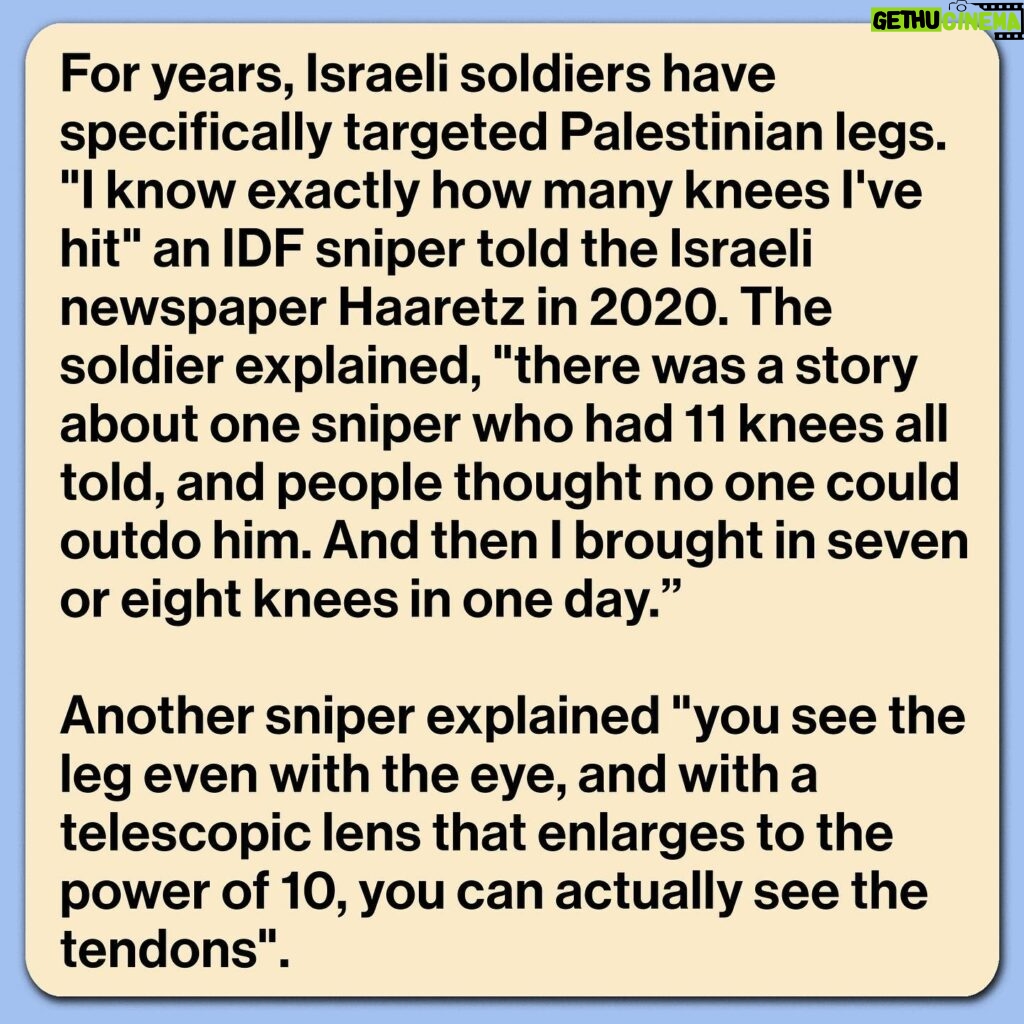 Mona Chalabi Instagram - Some soldiers are traumatized by what they have done. A sniper from an “elite” IDF unit describes aiming for the knee of a Palestinian protester but hitting too high and killing the man. A mental health worker said that the soldier “can’t forget the man’s screaming not to be left alone. He also remembers vividly the evacuation [of the body], and the women who wept over him. From then on, that’s all he thinks about and all he dreams about. He says, ‘I wasn’t sent to defend the state, I was sent to murder.’” A United Nations inquiry found that 80% of people wounded during protests in Gaza were shot by Israeli forces in the lower limbs. These protests, which began in 2018, were known as the Great March of Return. They called on Israeli authorities to lift an 11-year illegal blockade on Gaza and allow Palestinian refugees to return to their villages and towns. Over 6,000 protesters were struck by Israeli forces, many of them were left with permanent physical disabilities (Israeli authorities also routinely deny people exit permits for medical treatment outside of Gaza - only 17% of these applications were approved).  In total, 214 Palestinians, including 46 children, were killed during these protests, according to the UN. Just one Israeli soldier was prosecuted. It was for the killing of a 14-year-old boy during a demonstration. The killer was sentenced to one month in prison and a suspended prison sentence of two-months. There’s too much to say in just one post so I’ll share links in my stories, including to that really important Haaretz piece where I got the quotes about IDF snipers.