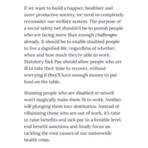 Nadia Whittome Instagram - For @leftlionmagazine, I wrote about the Tories’ attacks on benefit claimants.

Shaming people who are disabled or unwell won’t magically make them fit to work. Neither will plunging them into destitution.

We need a welfare system that treats people with dignity.

This #MentalHealthAwarenessWeek, we don’t need platitudes.

People struggling with mental illness need:

- Well funded NHS services
- A welfare system that doesn’t dehumanise them
- An end to the stigma which the Tory government is perpetuating.

Link in bio.