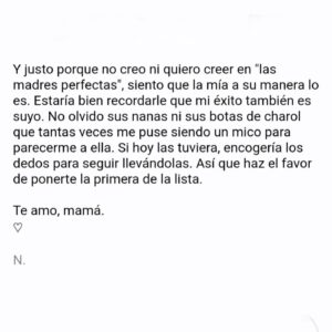 Natalia Ferviú Instagram - Hoy es el cumpleaños de Pimpy, mi madre. Aunque estemos lejos, la siento cerca, más aún desde que yo también soy mamá. 
Se habla mucho del vínculo con el bebé —normal, es un locurón— pero muy poco de cómo la maternidad une a madres e hijas. No sólo porque de pronto necesitamos preguntarles todo y más sobre el embarazo, el parto, el postparto, los cuidados, la crianza... Y pedirles ayuda. También, porque de repente estamos en su pellejo, y simplemente entendemos. 
Entendemos sus decisiones, sus alegrías y sus penas, entendemos que tiraron p'alante como creyeron conveniente o simplemente como pudieron, no siendo madres perfectas, sino madres "suficientemente buenas". Porque nuestras madres también son hijas, y esposas, entre otras muchas cosas. Y a veces, como que se nos olvida.
Hace unos años escribí el texto que he colgado en la galería. Hoy lo recupero para celebrar a mi madre, y recordarle una vez más lo mucho que la quiero ❤️💐.