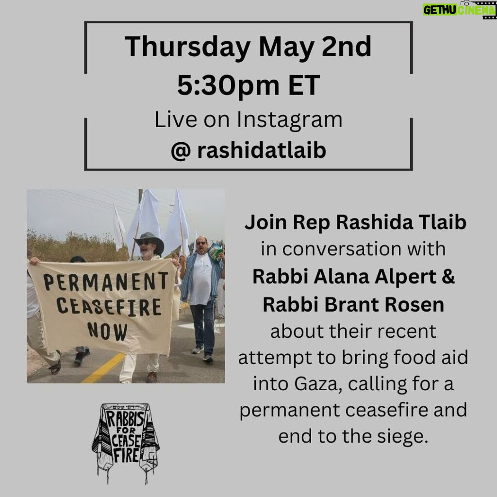 Rashida Tlaib Instagram - Please join Rep Rashida Tlaib @rashidatlaib in conversation with Rabbi Alana Alpert @alanachaya and Rabbi Brant Rosen @wabbi.wosen about their recent attempt to bring food aid into Gaza, calling for a permanent ceasefire and end to the siege. They will discuss the reasons for the Rabbis for Ceasefire action and what the impacts have been, and hear from Rep Tlaib about her experience and insights as the only Palestinian American Congressmember and leading voice for Ceasefire. Thursday MAY 2ND 5:30PM ET Live on Instagram @rashidatlaib 1. Image from R4C action on April 26th, banner says Permanent Ceasefire Now 2. Rep Rashida Tlaib 3. Rabbi Alana Alpert 4. Rabbi Brant Rosen 5. Rabbi Alana Alpert at the action at the Gaza border on April 26th 6. Rabbi Brant at the action at the Gaza border on April