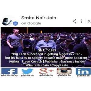 Smita Nair Jain Instagram - Smita Nair Jain on #Google
SNJ: T-1933: “Big Tech succeeded in getting bigger in 2017 – but its failures to society became much more apparent” | Author: Steve Kovach | Publisher: Business Insider | #SmitaNairJain #CopyPaste
Big Tech – Facebook, Google, Apple, and Amazon – were all financially successful in 2017, but they faced a huge populist backlash.
The industry stumbled through fake news scandals, abuse of their services, and more.
Even as the largest tech companies are becoming more powerful, cracks in their armor are starting to show ……………..
TO READ THE FULL ARTICLE: https://goo.gl/posts/zPVkH
#womenwhocode #womenintech #womenindigital #thoughtleaders #tedxtalks #tedxspeakers #tedxmotivationalspeakers #tedx #technologyfuturistkeynotespeakers #technology #tech #strategy #motivationalspeakertedtalks #motivationalspeakers #motivationalspeakeronleadership #motivationalspeakerbusiness #mentor #leadership #keynotespeakers #informationtechnology #futuristtechnologyspeakers #futuristspeakers #futuristmotivationalspeakers #futuristkeynotespeakers #fintech #digitalfuturistspeakers #businessfuturistspeakers
Take A Minute To Follow Me On Social Media:
Facebook: https://www.facebook.com/SmitaNairJainPage/
Twitter: https://twitter.com/SmitaNairJain/
Instagram: https://www.instagram.com/smita.nair.jain/
LinkedIn: https://www.linkedin.com/in/smitanairjain/
Google : https://plus.google.com/ SmitaNairJain/
