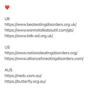 Sophie Wilde Instagram - Everything Now. It’s a show that’s so close to my heart. It’s a show that has had so much care and love poured into it. However It’s also a show that people may find triggering and/or challenging. So please please take care my loves if watching. If you or anyone you know is struggling with an eating disorder here are some useful resources to access for support, 

❤️

UK
https://www.beateatingdisorders.org.uk/ 
https://www.wannatalkaboutit.com/gb/ 
https://www.talk-ed.org.uk/ 

US
https://www.nationaleatingdisorders.org/ 
https://www.allianceforeatingdisorders.com/ 

AUS
https://nedc.com.au/ 
https://butterfly.org.au/