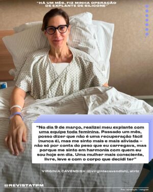 Virginia Cavendish Instagram - “Passado um mês da minha cirurgia, posso dizer que não é uma recuperação fácil, mas me sinto mais e mais aliviada – não só por conta do peso que eu carregava, mas porque me sinto em harmonia com quem eu sou hoje em dia. Uma mulher mais consciente, livre, leve e com o corpo que decidi ter”, contou a atriz Virginia Cavendish (@virginiacavendish) sobre seu processo de retirada do silicone. Depois de duas décadas com os implantes que colocou meio sem pensar, quando pareciam haver poucas razões pra não ceder à moda que levou tantas mulheres à cirurgia, ela se sentiu pronta para repensar as escolhas que deixaram de fazer sentido para seu corpo. Esse longo percurso ainda envolveu uma cirurgia de troca de silicone que deixou seus seios ainda maiores por ideia do médico, sem seu consentimento. “Sou a favor da liberdade dos corpos, que cada pessoa faça o que quiser para ser sentir bem e para encontrar a sua melhor expressão”, diz ela. “Só aconselho a quem decidir colocar silicone que pergunte tudo a respeito, saiba das consequências para a sua saúde e decida junta com o médico o tamanho”. Arrasta pra ler!