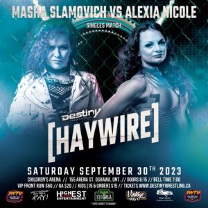 Alexia Nicole Instagram - IT’S OFFICIAL - ‘The Bionic Woman’ Alexia Nicole will face off against Impact Knockout Tag Team Champion Masha Slamovich for the first time since Aggression in October of 2022!

This is going to be one hard hitting & intense match!

Tickets Are On Sale Now via www.destinywrestling.ca & www.revelree.ca/event/haywireoshawa

#ProWrestling #DestinyWorldWrestling #TrentSeven #Haywire #Oshawa #ChildrensArena #HighestLevelEntertainment #HLE #MashaSlamovich #AlexiaNicole