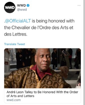 André Leon Talley Instagram - “André Leon Talley is being honored with the Chevalier de l’Ordre des Arts et des Lettres.
The former creative director at Vogue and author was notified by mail by France’s minister of culture Roselyne Bachelot-Narquin.”

“Established in 1957 to recognize artists and writers, as well as others who have contributed significantly to the arts in France, the Order of Arts and Letters has been awarded to Robert Redford, Meryl Streep and Paul Auster, among others. Joining the ranks of recipients like James Baldwin, Tina Turner, Lee Radziwill and Rudolf Nureyev energized Talley.”
🙏 @wwd #france #chevelierdesarts #vogue #cfda #tomford #paris