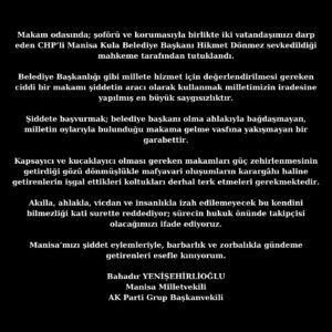 Bahadır Yenişehirlioğlu Instagram - Makam odasında; şoförü ve korumasıyla birlikte iki vatandaşımızı darp eden CHP’li Manisa #Kula Belediye Başkanı Hikmet Dönmez sevkedildiği mahkeme tarafından tutuklandı.

Belediye Başkanlığı gibi millete hizmet için değerlendirilmesi gereken ciddi bir makamı şiddetin aracı olarak kullanmak milletimizin iradesine yapılmış en büyük saygısızlıktır.

Şiddete başvurmak; belediye başkanı olma ahlakıyla bağdaşmayan, milletin oylarıyla bulunduğu makama gelme vasfına yakışmayan bir garabettir.

Kapsayıcı ve kucaklayıcı olması gereken makamları güç zehirlenmesinin getirdiği gözü dönmüşlükle mafyavari oluşumların karargâhı haline getirenlerin işgal ettikleri koltukları derhal terk etmeleri gerekmektedir.

Akılla, ahlakla, vicdan ve insanlıkla izah edilemeyecek bu kendini bilmezliği kati surette reddediyor; sürecin hukuk önünde takipçisi olacağımızı ifade ediyoruz.

#Manisa’mızı şiddet eylemleriyle, barbarlık ve zorbalıkla gündeme getirenleri esefle kınıyorum.