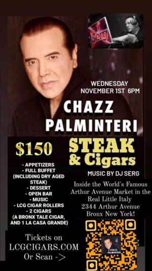Chazz Palminteri Instagram - DON'T MISS THIS!!!

On November 1st at 6pm, we will be hosting out 2nd Steak & Cigar night inside of the world famous Arthur Avenue Market in the real Little Italy. I will be there, personally signing every box of A Bronx Tale cigars sold. Come and meet me, along with a few other great guests. 

For only $150 you get, appetizers, full buffet, dessert, open bar, music, LCG, cigar rollers, 2 cigars and more. 

Tickets online at LCGCigars.com