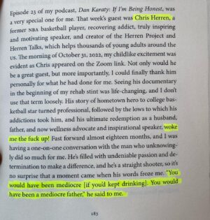 Dan Karaty Instagram - Today’s gratitude post is for Chris Herren.  His story, work, and willingness to share it made an immeasurable difference in my life and recovery.  And he continues to do that for people across the country and around the world. 

As the guest on my podcast, he managed to freeze me for a moment with a hard fact when he said, “You would have been mediocre.  You would have been a mediocre father.” So true.  I had to put it in the book!

Thank you @c_herren_