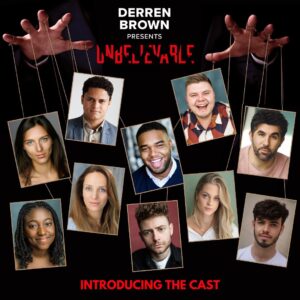 Derren Brown Instagram - OUR UNBELIEVABLE CAST!
Welcome to the world of magic…
Laura Andresen Guimarães (@laura.ag_ )
Izalni Batista Nascimento Junior (@izalni_junior )
Alexander Bean (@swiftythaking )
Samuel Creasey (@creaseyreach )
Simon Lipkin (@simonlipkin )
Yolanda Ovide (@yoyoyo147 )
Hannah Price (@p.hannah )
Samuel Brenton 
Emily Redlaff (@emilyredlaff )
Rhys Shone (@winchrhys )

Tix and details via my site, link in bio. 
#magic #theatre #london #westend