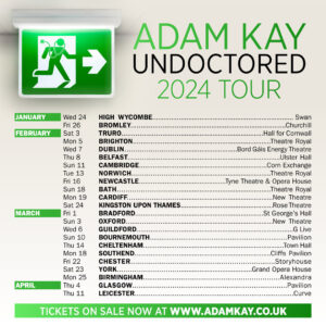 Dr Adam Kay Instagram - I'm going on tour next year, whether you like it or not. UNDOCTORED was the bestselling show of the Edinburgh Fringe, sold out a week at a big theatre in the West End and is coming to a theatre potentially near you. The replies to my tour announcements are traditionally people complaining that I'm not going to precisely where they live, so I look forward to that, as ever. Link in bio if you need me to do EVERYTHING for you.