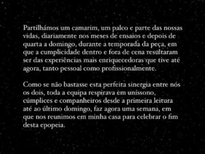 Filipe Vargas Instagram - Faz hoje exatamente uma semana que levámos “Um Homem Inofensivo” pela última vez a cena. Nesse dia, depois da matiné, rumámos para minha casa, onde celebrámos o fim deste projecto que nos preencheu durante tantos meses. E hoje aqui ficam as minhas palavras de agradecimento à equipa, ao teatro e à vida.
PS: no último slide está a bonita pilha de livros que trouxe desta peça e que adicionarei à minha biblioteca. A saber:
“Tudo do Amor” de Bell Hooks (oferta do Renato)
“Um Homem Inofensivo” de Luís António Coelho (o texto da nossa peça, vencedora do Grande Prémio de Teatro Português SPA / Teatro Aberto 2022)
“A doença da morte / escrever” de Marguerite Duras (oferecido pelo Álvaro no dia da estreia, a 15 de Setembro)
“What’s in a name” de Ana Luísa Amaral (que eu já tinha, mas agora tenho este, com uma linda dedicatória da Constança)
“Amo-te mais do que te posso dizer” de A. M. McAndrew (do nosso Pedro aka Febra).
NOTA: last but not least, obrigado e parabéns ao Eduardo Breda, pelo óptimo vídeo de promoção versão thriller @eduardobreda

#chezlevargas