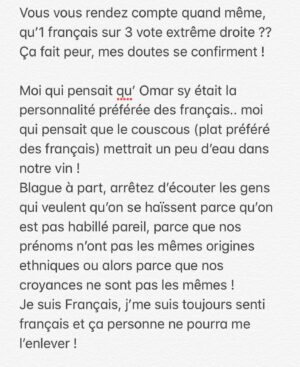 Hakim Jemili Instagram - Lettre à la France #Super

Ps : je n’incite personne à voter pour qui que ce soit, chacun fait ce qu’il veut en vrai, Je vous parle même pas des élections là .. ça n’est pas une démarche politique non plus , au contraire ! Je dirai que c’est une démarche citoyenne ! Peu importe qui sera élu , on aura quoiqu’il arrive toujours quelque chose à dire .. c’est entres les gens qu’il faut essayer d’arranger les choses . Je pense ! 

Ps 1 : si discussion il y a .. je veux que cela soit fait dans un cadre privé . Je ne veux pas que le débat soit utilisé à des fins politiques , ça n’est pas le but encore une fois . C’est pas mon domaine et j’y connais rien ! Autrement discutions en privé sur Instagram 🤣