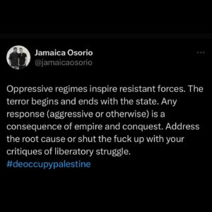 Jamaica Heolimeleikalani Osorio Instagram - Oppressive regimes inspire resistant forces. The terror begins and ends with the state. Any response (aggressive or otherwise) is a consequence of empire and conquest. Address the root cause or shut the fuck up with your critiques of liberatory struggle. #deoccupypalestine #freepalestine